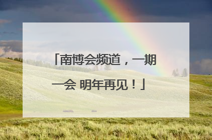 南博会频道，一期一会 明年再见！