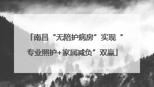 南昌“无陪护病房”实现“专业照护+家属减负”双赢