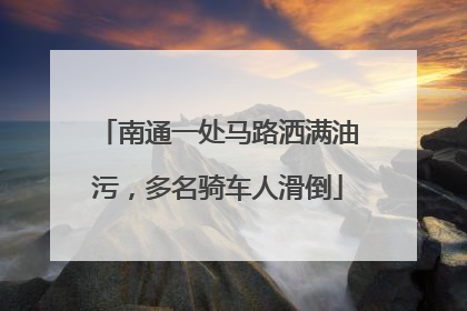 南通一处马路洒满油污，多名骑车人滑倒
