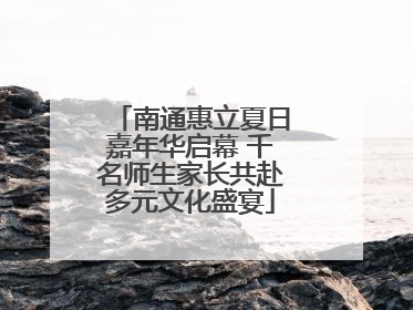 南通惠立夏日嘉年华启幕 千名师生家长共赴多元文化盛宴