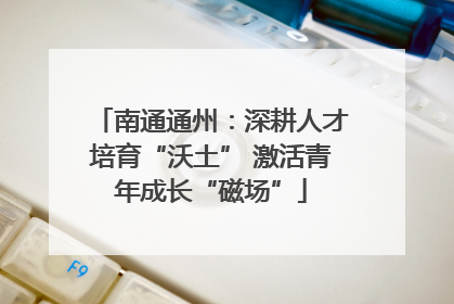 南通通州：深耕人才培育“沃土” 激活青年成长“磁场”