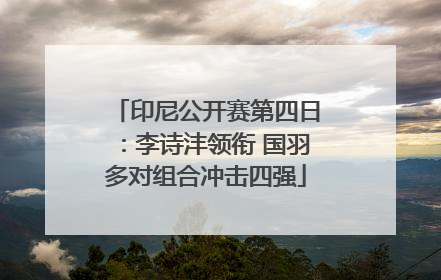 印尼公开赛第四日：李诗沣领衔 国羽多对组合冲击四强