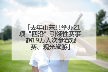 去年山东共举办21项“四沿”引领性赛事 超19万人次参赛观赛、观光旅游