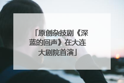 原创杂技剧《深蓝的回声》在大连大剧院首演