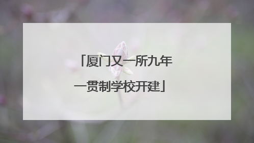厦门又一所九年一贯制学校开建