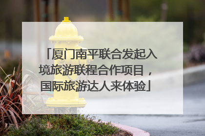 厦门南平联合发起入境旅游联程合作项目，国际旅游达人来体验