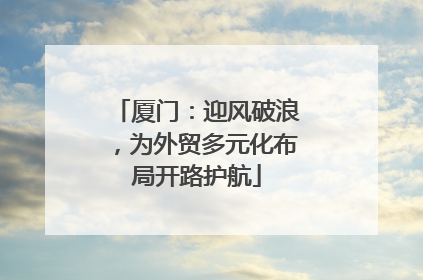 厦门：迎风破浪，为外贸多元化布局开路护航