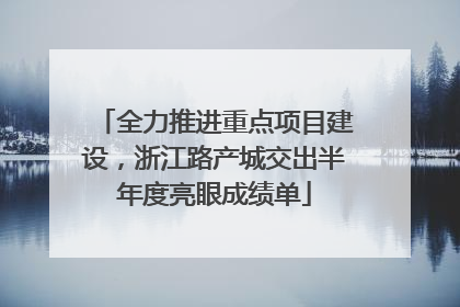 全力推进重点项目建设，浙江路产城交出半年度亮眼成绩单