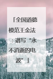 全国道德模范王金法：谱写“永不消逝的电波”