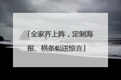 全家齐上阵，定制海报、横条幅送惊喜