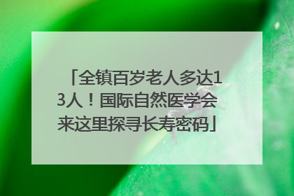 全镇百岁老人多达13人！国际自然医学会来这里探寻长寿密码