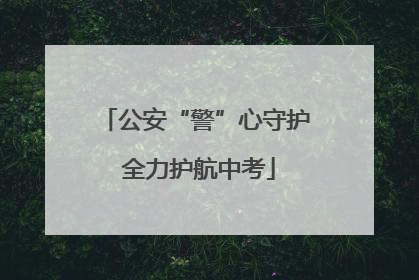 公安“警”心守护 全力护航中考