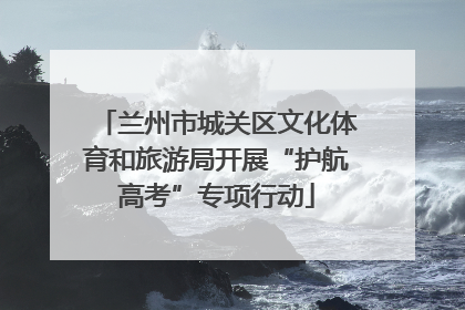 兰州市城关区文化体育和旅游局开展“护航高考”专项行动