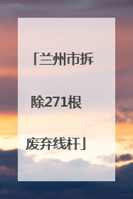 兰州市拆除271根废弃线杆