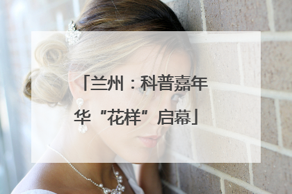 兰州：科普嘉年华“花样”启幕