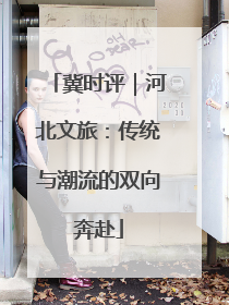 冀时评｜河北文旅：传统与潮流的双向奔赴