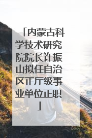 内蒙古科学技术研究院院长许振山拟任自治区正厅级事业单位正职
