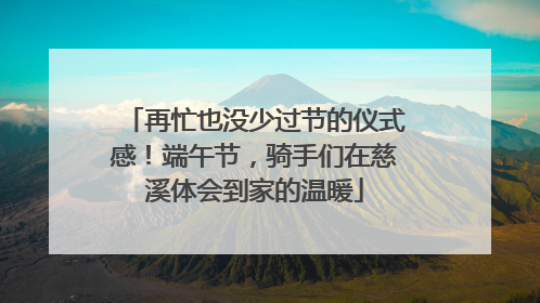 再忙也没少过节的仪式感！端午节，骑手们在慈溪体会到家的温暖