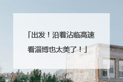 出发！沿着沾临高速看淄博也太美了！
