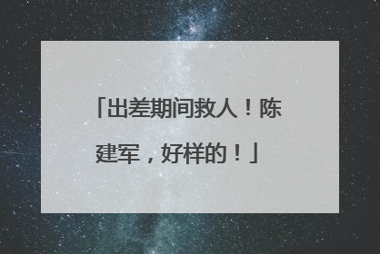 出差期间救人！陈建军，好样的！