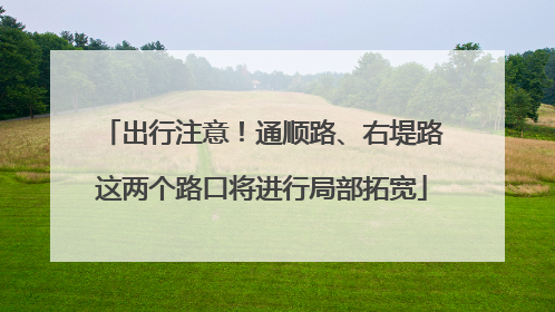 出行注意！通顺路、右堤路这两个路口将进行局部拓宽