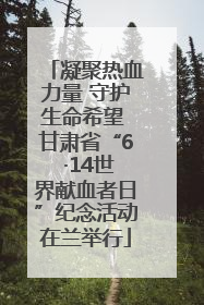 凝聚热血力量 守护生命希望 甘肃省“6 ·14世界献血者日”纪念活动在兰举行