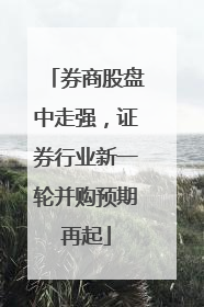 券商股盘中走强，证券行业新一轮并购预期再起