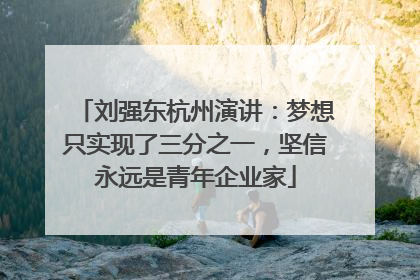 刘强东杭州演讲：梦想只实现了三分之一，坚信永远是青年企业家