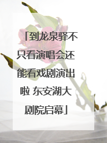 到龙泉驿不只看演唱会还能看戏剧演出啦 东安湖大剧院启幕