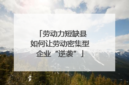 劳动力短缺县 如何让劳动密集型企业“逆袭”