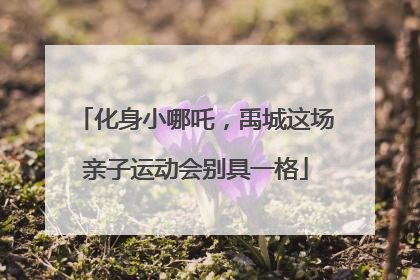 化身小哪吒，禹城这场亲子运动会别具一格