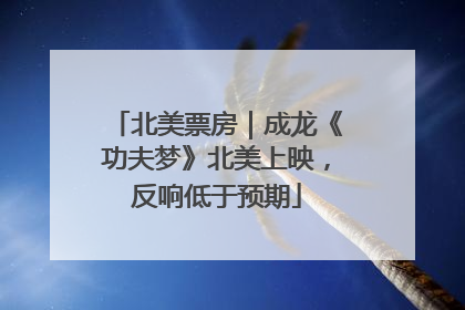 北美票房｜成龙《功夫梦》北美上映，反响低于预期
