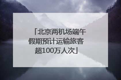 北京两机场端午假期预计运输旅客超100万人次