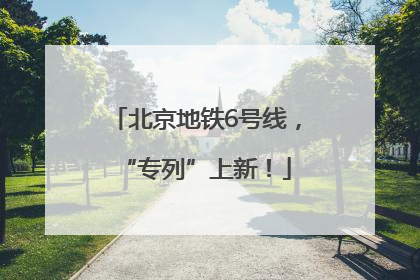 北京地铁6号线，“专列”上新！