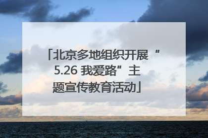 北京多地组织开展“5.26 我爱路”主题宣传教育活动