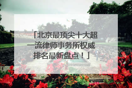 北京最顶尖十大超一流律师事务所权威排名最新盘点！
