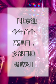 北京迎今年首个高温日，多部门积极应对