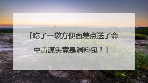 吃了一袋方便面差点送了命 中毒源头竟是调料包！
