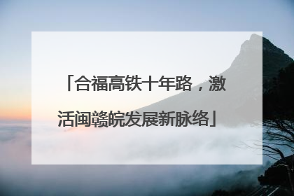 合福高铁十年路，激活闽赣皖发展新脉络