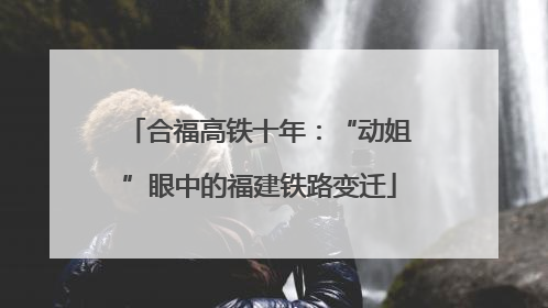 合福高铁十年：“动姐”眼中的福建铁路变迁