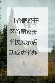 合肥经开区首届家长学校展示活动成功举办