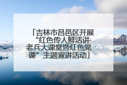 吉林市昌邑区开展“红色传人鲜活讲·老兵大课堂暨红色党课”主题宣讲活动