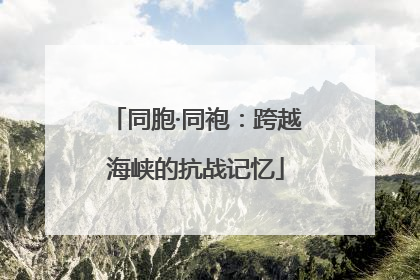 同胞·同袍：跨越海峡的抗战记忆