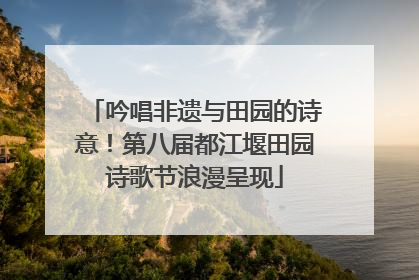 吟唱非遗与田园的诗意！第八届都江堰田园诗歌节浪漫呈现