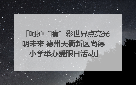呵护“睛”彩世界点亮光明未来 德州天衢新区尚德小学举办爱眼日活动