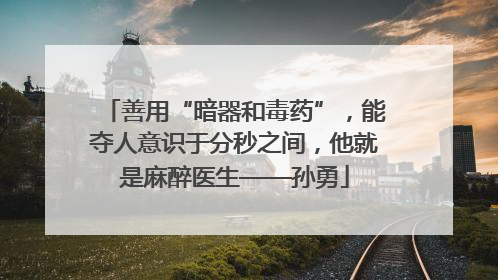 善用“暗器和毒药”，能夺人意识于分秒之间，他就是麻醉医生——孙勇