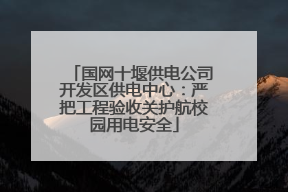 国网十堰供电公司开发区供电中心：严把工程验收关护航校园用电安全