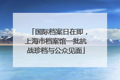 国际档案日在即，上海市档案馆一批抗战珍档与公众见面
