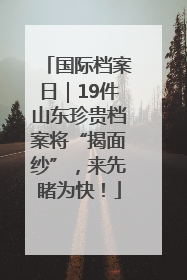 国际档案日｜19件山东珍贵档案将“揭面纱”，来先睹为快！