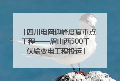 四川电网迎峰度夏重点工程——眉山西500千伏输变电工程投运
